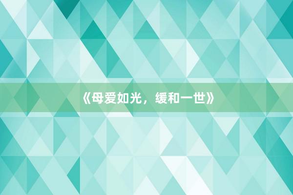 《母爱如光，缓和一世》
