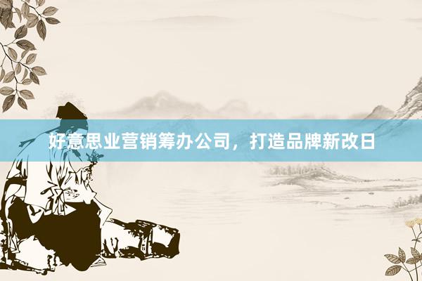 好意思业营销筹办公司，打造品牌新改日