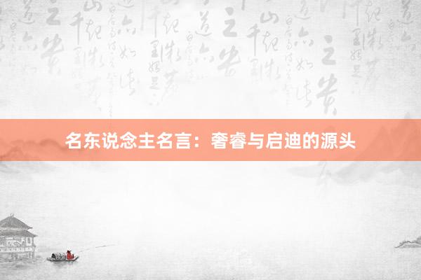 名东说念主名言：奢睿与启迪的源头